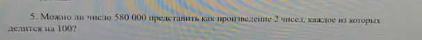 Можно ли число 580 000 представить как произведение 2 чисел, каждое из которых делится на 100?