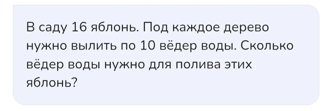 Ты просишь решить задачу: в саду 16 яблонь, под каждое дерево нужно вылить по 10 ведер воды. Сколько всего ведер воды нужно для полива этих яблонь?