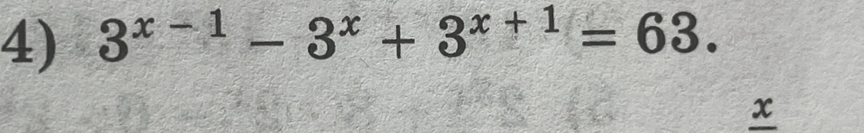 Реши уравнение 3^x − 1 − 3^x + 3^x + 1 = 63
