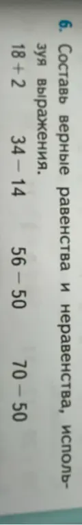 Составь верные равенства и неравенства, используя выражения 18+2, 34-14, 56-50, 70-50