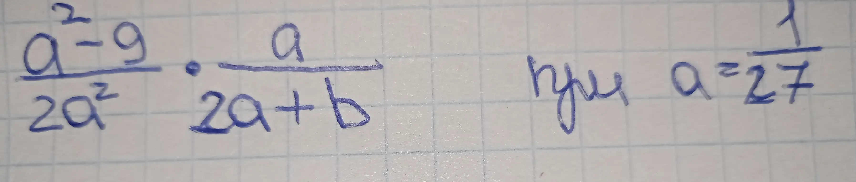 Ты просишь найти значение выражения (a² - 9) / (2a²) * a / (2a + b) при a = 1/27