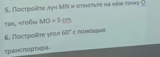 Объясни, как построить луч MN и отметить на нём точку O так, чтобы MO = 5 cm; как построить угол 60° с помощью транспортира.