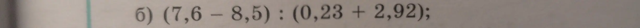 Помоги решить пример б) (7,6 – 8,5) : (0,23 + 2,92)