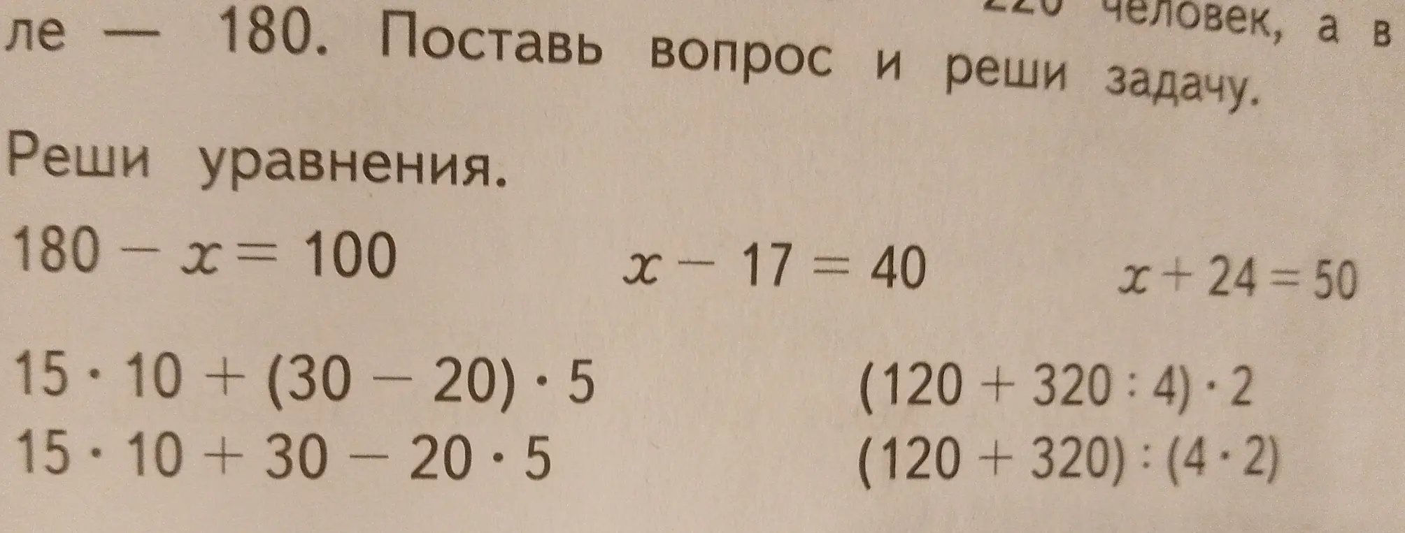 Помоги решить уравнения: 180 - x = 100, x - 17 = 40, x + 24 = 50 и вычислить выражения: 15*10 + (30-20) *5, 15*10 +30-20*5, (120+320:4)*2, (120 +320): (4.2)