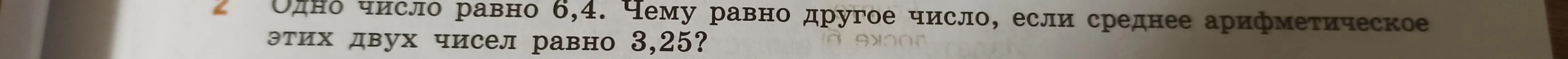 Подскажи, как решить задачу: одно число равно 6,4, чему равно другое число, если среднее арифметическое этих двух чисел равно 3,25?