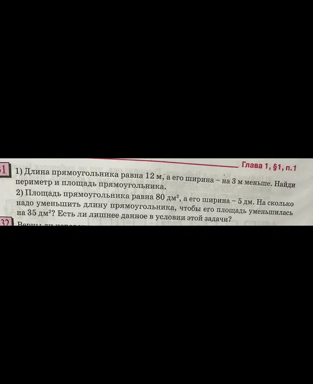 Найди периметр и площадь прямоугольника, если его длина равна 12 м, а его ширина – на 3 м меньше. Площадь прямоугольника равна 80 дм², а его ширина – 5 дм. На сколько надо уменьшить длину прямоугольника, чтобы его площадь уменьшилась на 35 дм²?