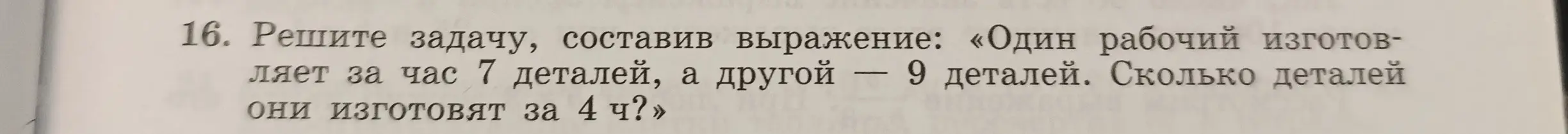 Реши задачу: один рабочий изготавливает за час 7 деталей, а другой — 9 деталей. Сколько деталей они изготовят за 4 часа?