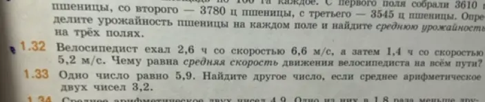 Реши задачу 1.32: Велосипедист ехал 2,6 ч со скоростью 6,6 м/с, а затем 1,4 ч со скоростью 5,2 м/с. Чему равна средняя скорость движения велосипедиста на всём пути? и задачу 1.33: Одно число равно 5,9. Найдите другое число, если среднее арифметическое двух чисел 3,2.