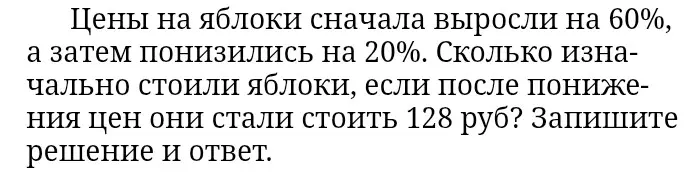 Реши задачу: цены на яблоки сначала выросли на 60%, а затем понизились на 20%. Сколько изначально стоили яблоки, если после понижения цен они стали стоить 128 руб?
