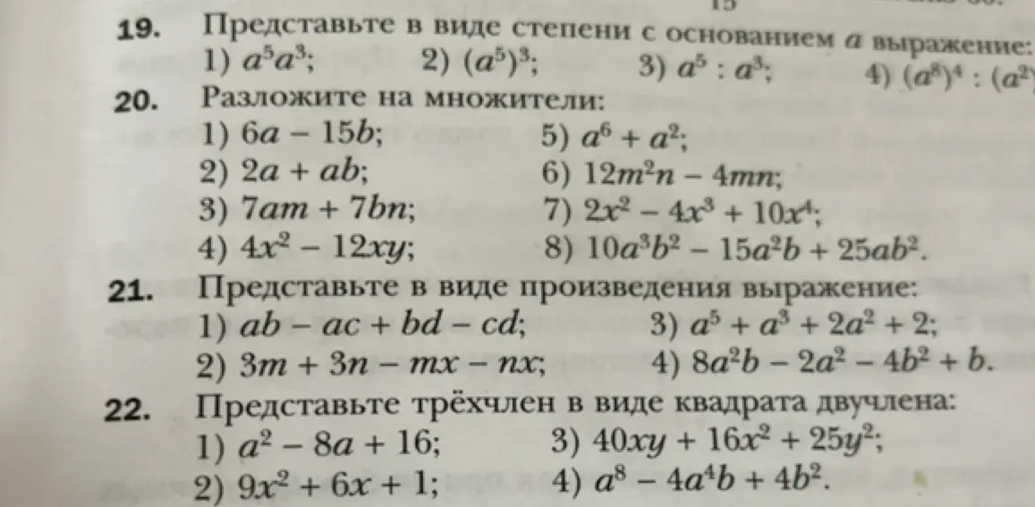 Реши примеры: 1) a5a³; 2) (a5)3; 3) a5 : a³; 4) (a8)4 : (a²); 1) 6a - 15b; 2) 2a + ab; 3) 7am + 7bn; 4) 4x² - 12xy; 1) ab – ac + bd – cd; 2) 3m + 3n – mx – nx; 1) a² – 8a + 16; 2) 9x² + 6x + 1