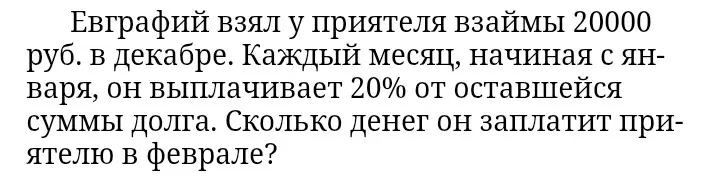 Сколько денег заплатит приятелю Евграфий в феврале, если взял взаймы 20000 руб. в декабре и каждый месяц, начиная с января, он выплачивает 20% от оставшейся суммы долга?