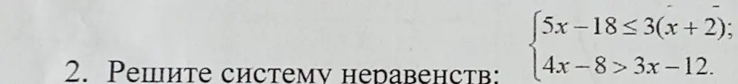 Помоги мне решить систему неравенств: 5x-18≤3(x + 2); 4x-8>3x-12.
