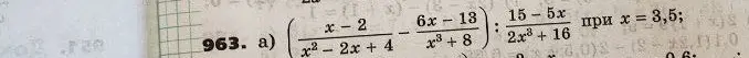 Помоги мне найти значение выражения при x = 3,5: (x-2)/(x²-2x+4) - (6x-13)/(x³+8) : (15-5x)/(2x³+16)