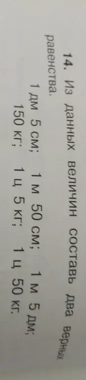Составь два верных равенства из данных величин: 1 дм 5 см; 1 м 50 см; 1 м 5 дм; 150 кг; 1 ц 5 кг; 1 ц 50 кг