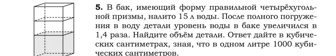 Найди объём детали, если в бак, имеющий форму правильной четырёхугольной призмы, налито 15 л воды, а после погружения детали уровень воды увеличился в 1,4 раза