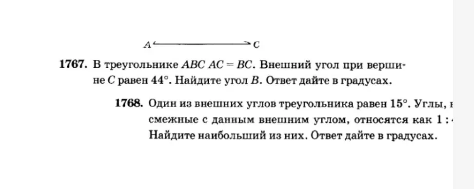Ты просишь меня решить задачу 1767: В треугольнике АВС АС = ВС. Внешний угол при вершине С равен 44°. Найди угол В. Ответ дай в градусах и задачу 1768: Один из внешних углов треугольника равен 15°. Углы, смежные с данным внешним углом, относятся как 1: