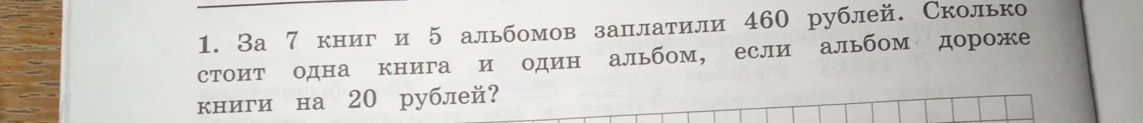 Вычисли, сколько стоит одна книга и один альбом, если за 7 книг и 5 альбомов заплатили 460 рублей и один альбом дороже книги на 20 рублей.
