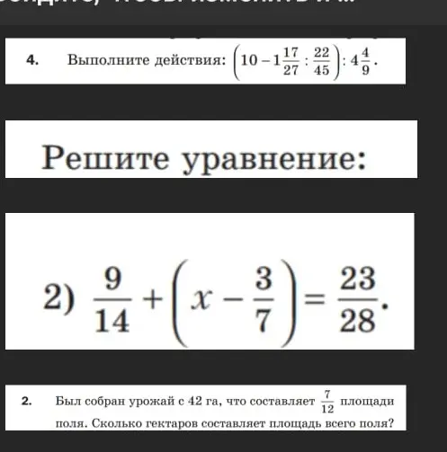 Можешь ли ты помочь мне выполнить действия: (10 - 1 17/27 : 22/45) : 4/9, решить уравнение 9/14 + (x - 3/7) = 23/28 и решить задачу: Было собрано урожая с 42 га, что составляет 7/12 площади поля. Сколько гектаров составляет площадь всего поля?