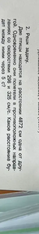 Помоги решить задачу: две птицы находятся на расстоянии 4872 см, одновременно полетели в противоположных направлениях со скоростями 298 и 325 см/с. Какое расстояние будет между ними через 5 с?