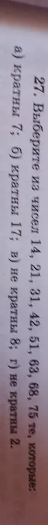 Нужно выбрать из чисел 14, 21, 31, 42, 51, 63, 68, 75 те, которые кратны 7