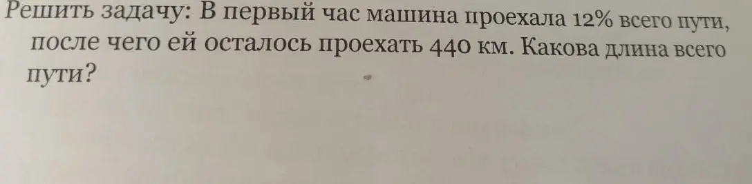 Помоги мне решить задачу: В первый час машина проехала 12% всего пути, после чего ей осталось проехать 440 км. Какова длина всего пути?