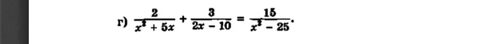 Реши уравнение r) \frac{2}{x^2+5x} + \frac{3}{2x-10} = \frac{15}{x^2-25}