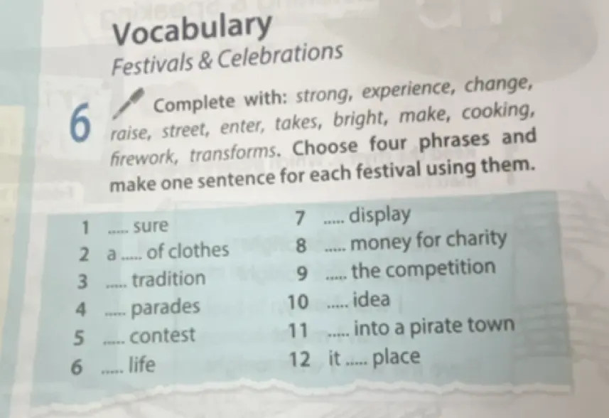 Выполни задание: Complete with: strong, experience, change, raise, street, enter, takes, bright, make, cooking, firework, transforms. Choose four phrases and make one sentence for each festival using them.