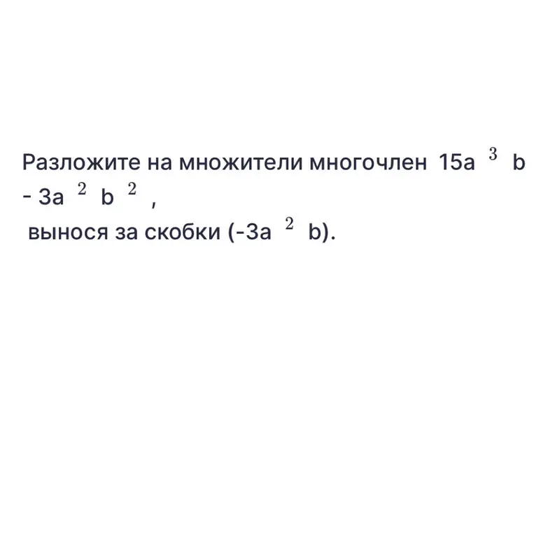 Разложи на множители многочлен 15a³b - 3a²b², вынося за скобки (-3a²b)