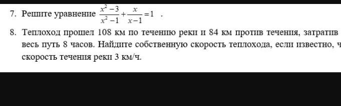 Реши уравнения: 1) (x²-3)/(x²-1) + x/(x-1) = 1; 2) Теплоход прошёл 108 км по течению реки и 84 км против течения, затратив весь путь 8 часов. Найди собственную скорость теплохода, если известно, что скорость течения реки 3 км/ч.