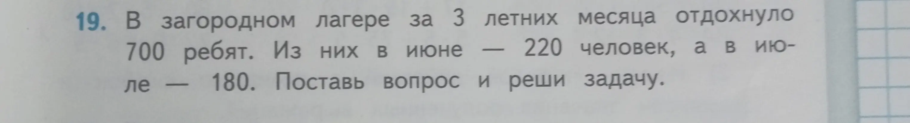 Помоги решить задачу: В загородном лагере за 3 летних месяца отдохнуло 700 ребят. Из них в июне — 220 человек, а в июле — 180. Поставь вопрос и реши задачу.