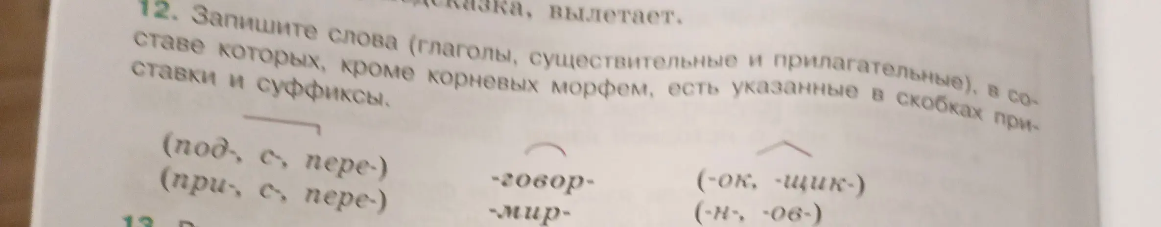 Предложи слова (глаголы, существительные и прилагательные), в составе которых, кроме корневых морфем, есть указанные в скобках приставки и суффиксы
