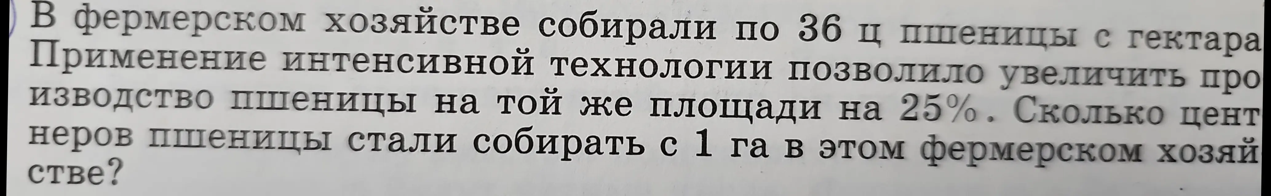 Объясни, как решить задачу: 'В фермерском хозяйстве собирали по 36 ц пшеницы с гектара. Применение интенсивной технологии позволило увеличить производство пшеницы на той же площади на 25%. Сколько центнеров пшеницы стали собирать с 1 га в этом фермерском хозяйстве?'