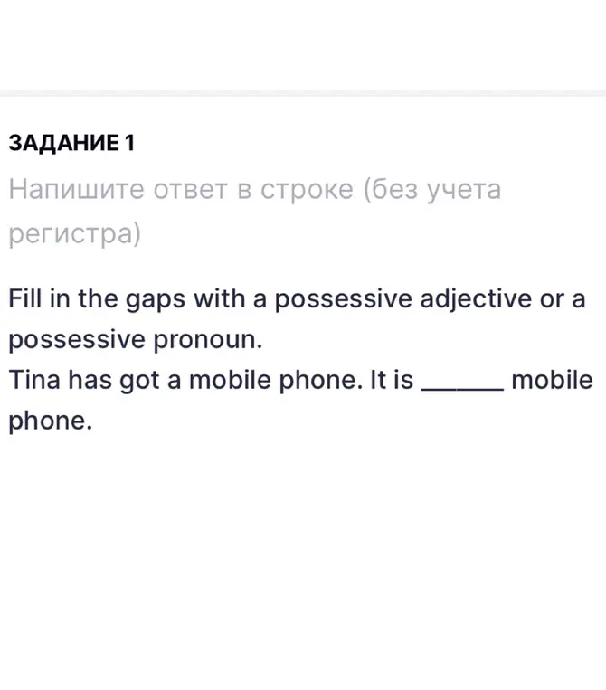 Ты просишь заполнить пропуски притяжательным прилагательным или притяжательным местоимением в предложении "Tina has got a mobile phone. It is mobile phone."