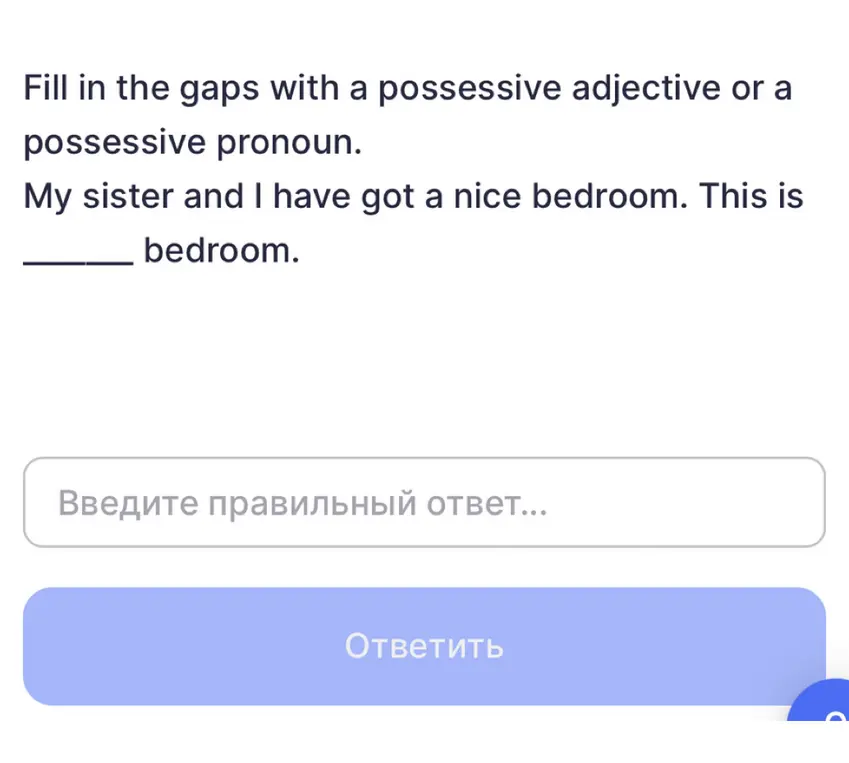 Заполни пропуски притяжательным прилагательным или притяжательным местоимением в предложении: My sister and I have got a nice bedroom. This is _____ bedroom.