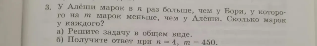 Реши задачу: у Алёши марок в n раз больше, чем у Бори, у которого на m марок меньше, чем у Алёши. Сколько марок у каждого в общем виде?