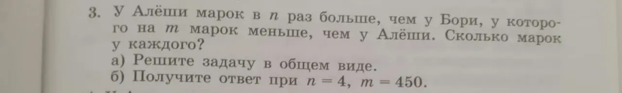 Реши задачу: у Алёши марок в n раз больше, чем у Бори, у которого на m марок меньше, чем у Алёши. Сколько марок у каждого в общем виде?