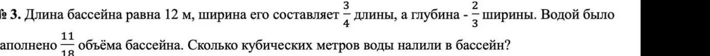 Помоги решить задачу: Длина бассейна равна 12 м, ширина его составляет 3/4 длины, а глубина - 2/3 ширины. Водой было заполнено 11/18 объёма бассейна. Сколько кубических метров воды налили в бассейн?