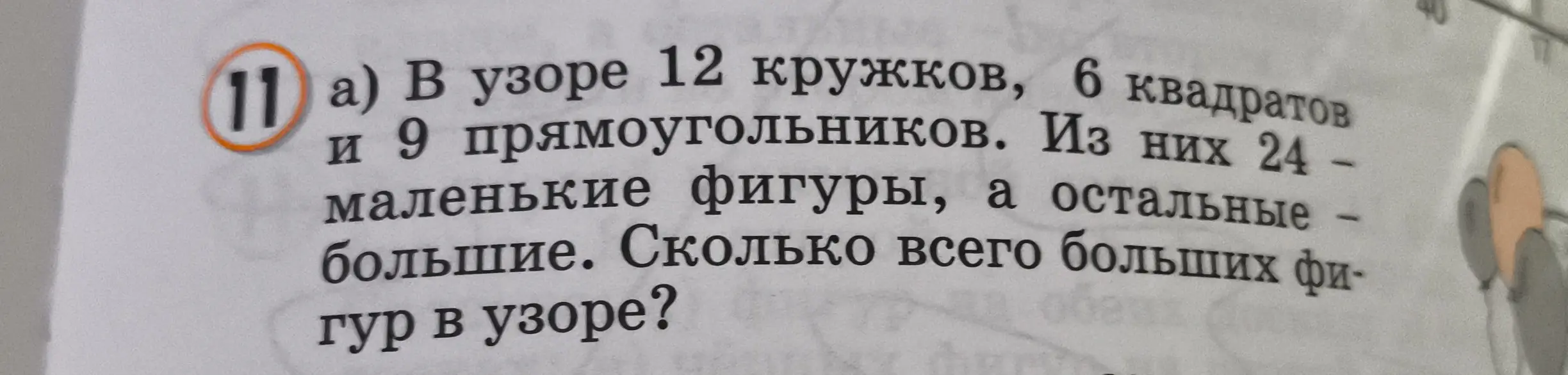 Можешь ли ты помочь мне решить задачу: в узоре 12 кружков, 6 квадратов и 9 прямоугольников, из них 24 - маленькие фигуры, а остальные большие. Сколько всего больших фигур в узоре?