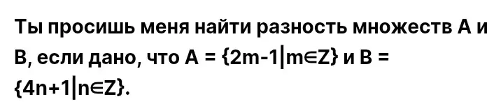 Ты просишь меня найти разность множеств А и В, если дано, что А = {2m-1|m∈Z}
