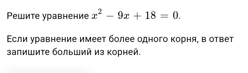 Ты просишь решить уравнение x² - 9x + 18 = 0 и записать больший из корней в ответ, если уравнение имеет более одного корня