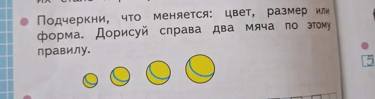 Подчеркни, что меняется: цвет, размер или форма. Дорисуй справа два мяча по этому правилу.