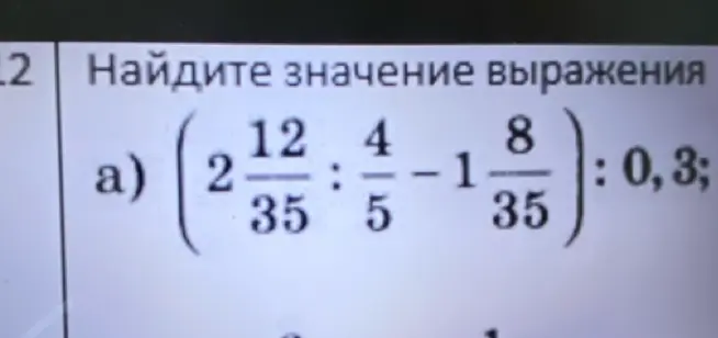 Помоги найти значение выражения a) (2 12/35 : 4/5 - 1 8/35) : 0,3