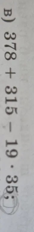 Реши пример 378 + 315 - 19 * 35