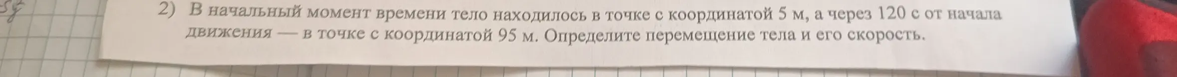 Определи перемещение тела и его скорость, если в начальный момент времени тело находилось в точке с координатой 5 м, а через 120 с от начала движения — в точке с координатой 95 м.