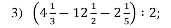 Помоги решить пример 3) $(4\frac{1}{3} - 12\frac{1}{2} - 2\frac{1}{5}) : 2$
