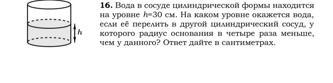 Определи, на каком уровне окажется вода, если её перелить в другой цилиндрический сосуд, у которого радиус основания в четыре раза меньше, чем у данного, если в первом сосуде вода находится на уровне h=30 см