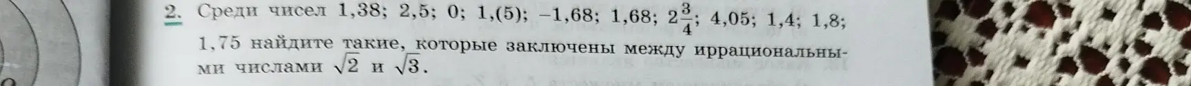 Среди чисел 1,38; 2,5; 0; 1,(5); -1,68; 1,68; 2\frac{3}{4}; 4,05; 1,4; 1,8; 1,75 найди такие, которые заключены между иррациональными числами √2 и √3.