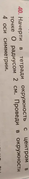 Ты просишь начертить в тетради окружность с центром в точке O радиусом 2 см и провести в окружности 4 оси симметрии