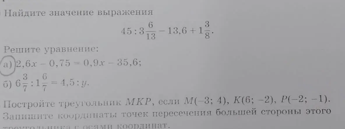 Помоги мне найти значение выражения $45:3\frac{6}{13}-13,6+1\frac{3}{8}$, а также решить уравнения: а) $2,6x-0,75 = 0,9x - 35,6$ и б) $6\frac{3}{7}:1\frac{6}{7} = 4,5:y$