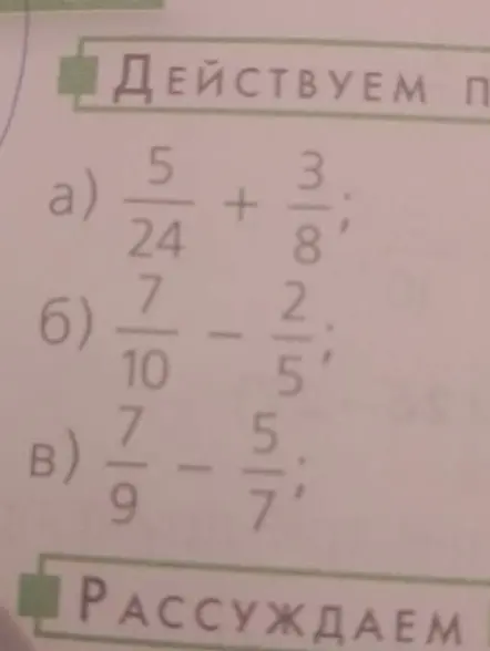 Реши примеры с дробями: а) 5/24 + 3/8, б) 7/10 - 2/5, в) 7/9 - 5/7.